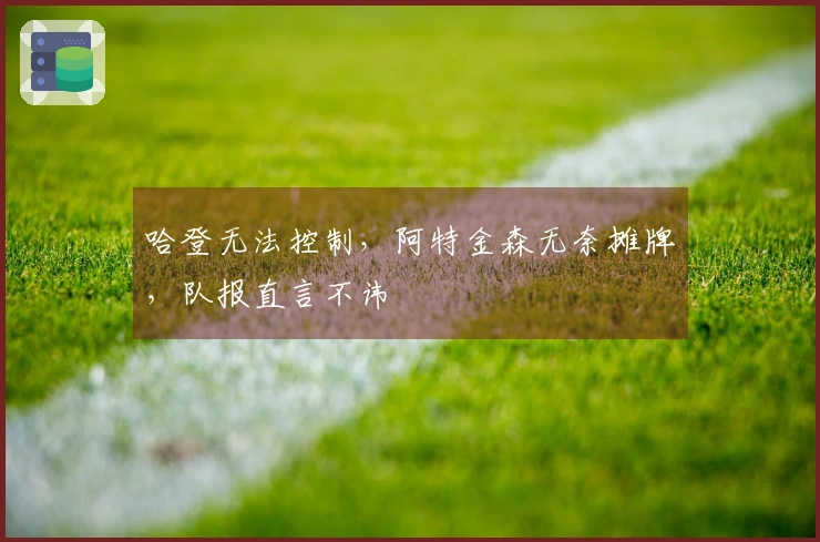 哈登无法控制，阿特金森无奈摊牌，队报直言不讳