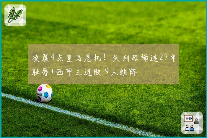 凌晨4点皇马危机！失利恐缔造27年耻辱+西甲三连败 9人缺阵