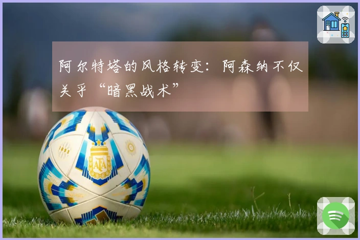 阿尔特塔的风格转变：阿森纳不仅关乎“暗黑战术”