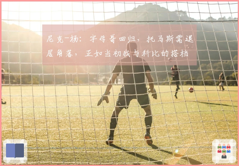 尼克-杨：字母哥回归，托马斯需退居角落，正如当初我与科比的搭档