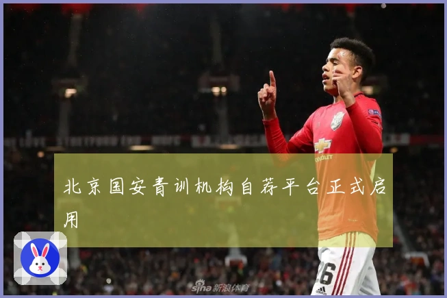 北京国安青训机构自荐平台正式启用