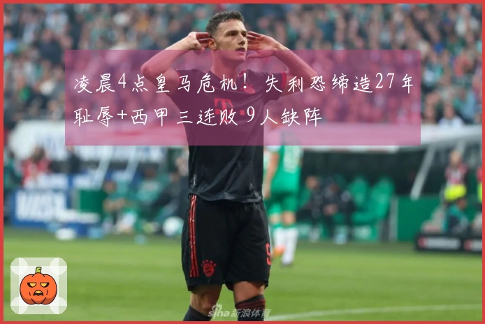 凌晨4点皇马危机！失利恐缔造27年耻辱+西甲三连败 9人缺阵