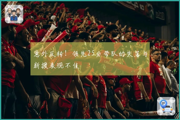 意外反转！领先25分带队的失落与新援表现不佳