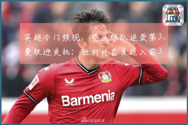 英超冷门频现，垫底球队逆袭第3，曼联迎良机：胜利将首度迈入前3
