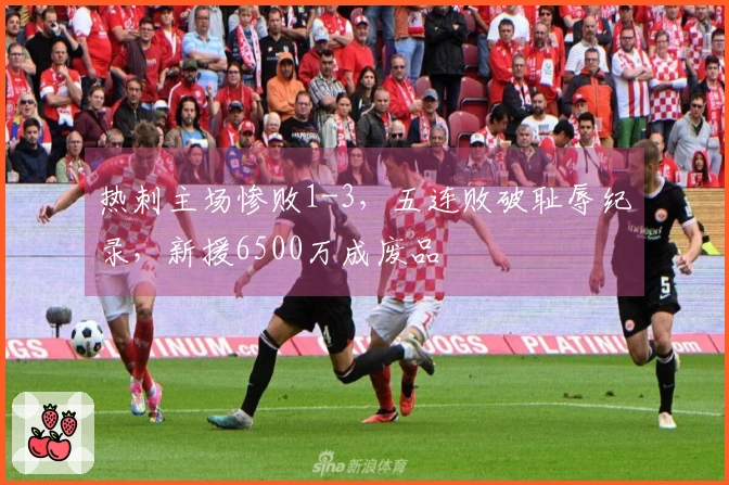 热刺主场惨败1-3，五连败破耻辱纪录，新援6500万成废品