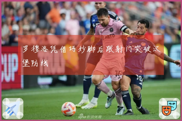 罗穆洛凭借巧妙脚后跟射门突破汉堡防线