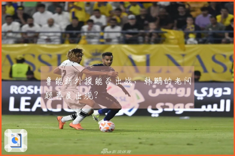 鲁能新外援能否出战，韩鹏的老问题再度出现？