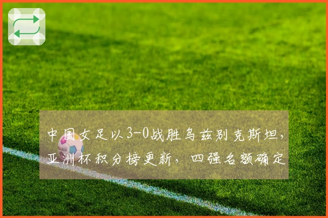 中国女足以3-0战胜乌兹别克斯坦，亚洲杯积分榜更新，四强名额确定。