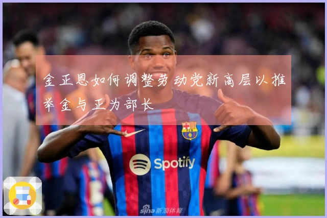 金正恩如何调整劳动党新高层以推举金与正为部长