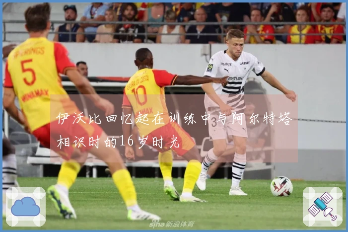 伊沃比回忆起在训练中与阿尔特塔相识时的16岁时光