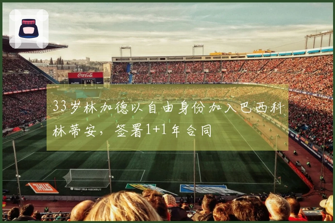 33岁林加德以自由身份加入巴西科林蒂安，签署1+1年合同