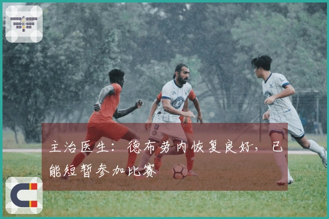 主治医生：德布劳内恢复良好，已能短暂参加比赛