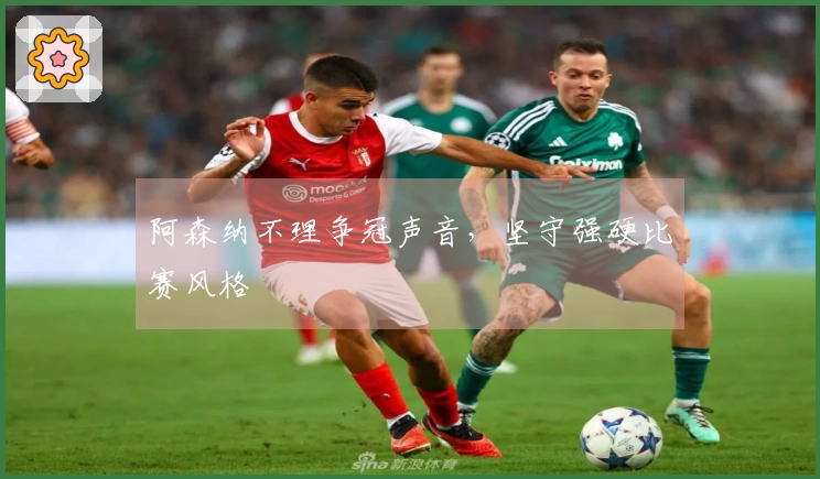 阿森纳不理争冠声音，坚守强硬比赛风格